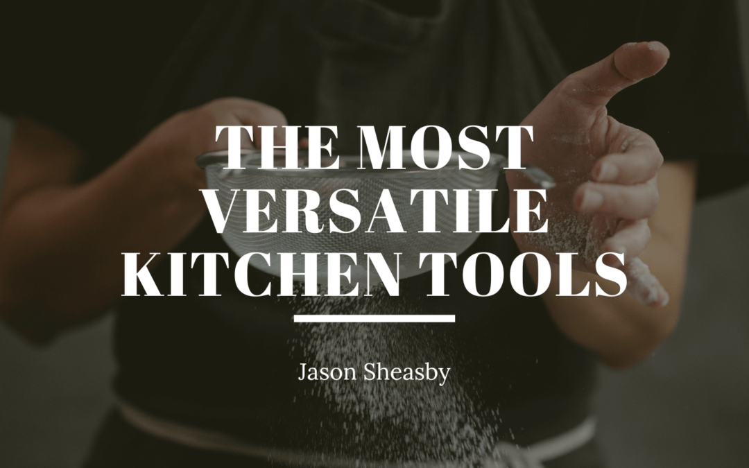 Jason Sheasby The Most Versatile Kitchen Tools