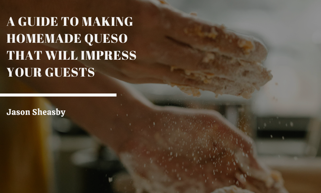 A GUIDE TO MAKING HOMEMADE QUESO THAT WILL IMPRESS YOUR GUESTS