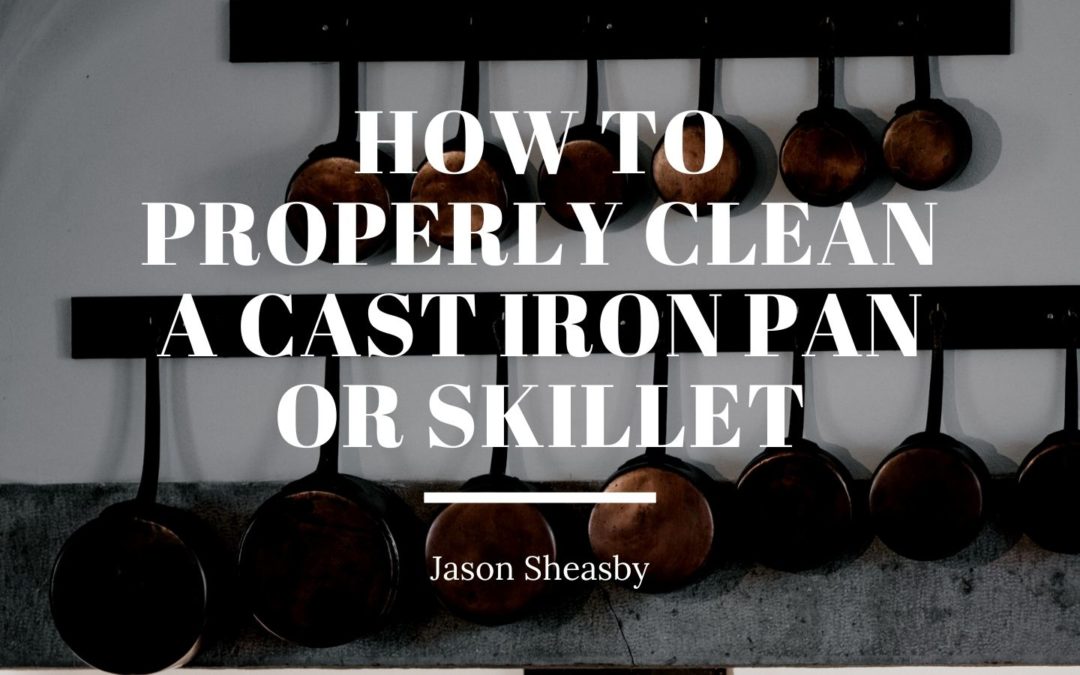 How To Properly Clean A Cast Iron Pan Or Skillet