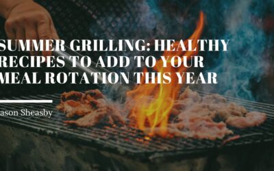 Summer Grilling: Healthy Recipes to Add to Your Meal Rotation This Year