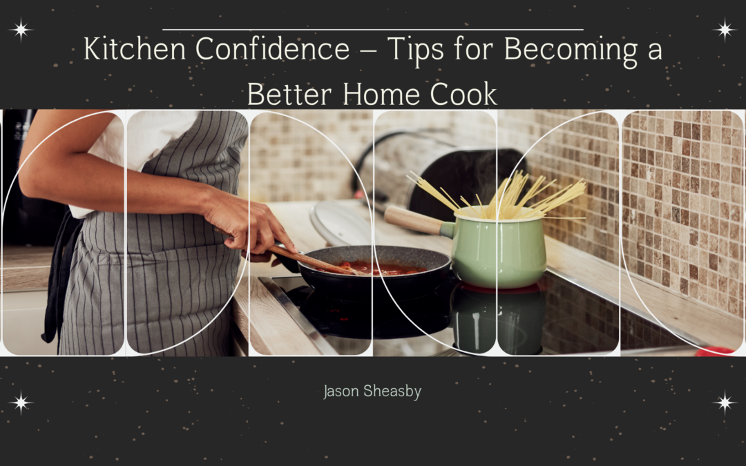 Kitchen Confidence – Tips for Becoming a Better Home Cook