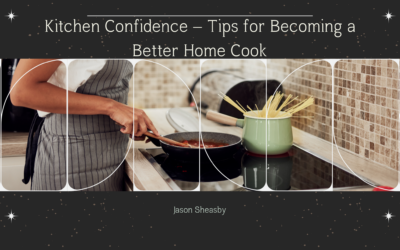 Kitchen Confidence – Tips for Becoming a Better Home Cook
