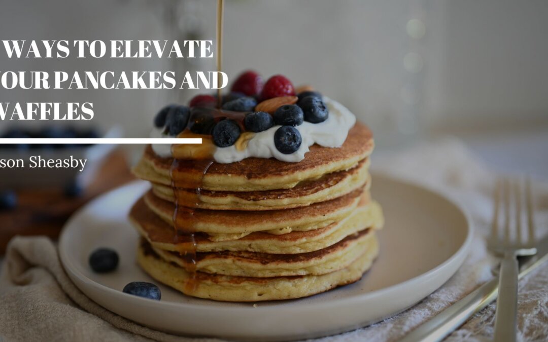 5 Ways to Elevate Your Pancakes and Waffles