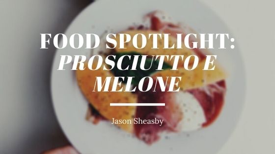 Food Spotlight Prosciutto E Melone