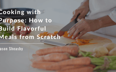 Cooking with Purpose: How to Build Flavorful Meals from Scratch