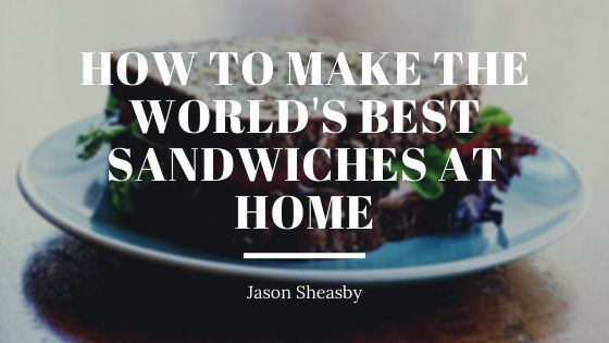 How to Make the World’s Best Sandwiches at Home
