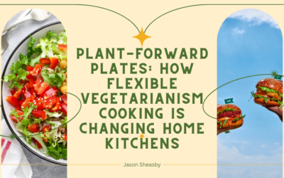 Plant-Forward Plates: How Flexible Vegetarianism Cooking Is Changing Home Kitchens