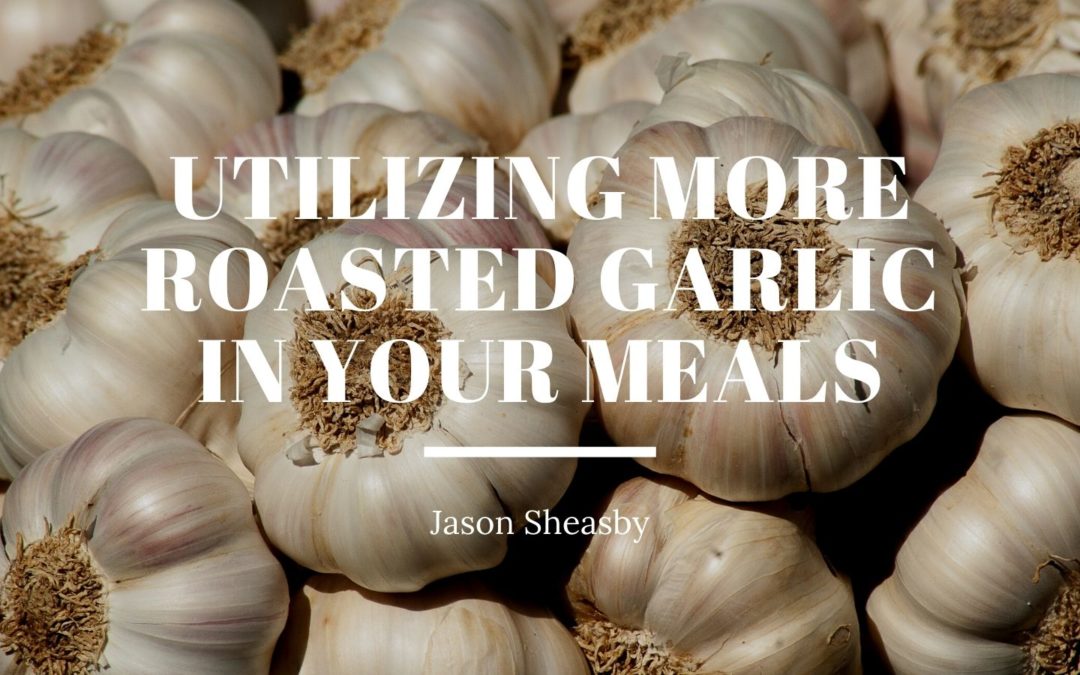 Utilizing More Roasted Garlic in Your Meals